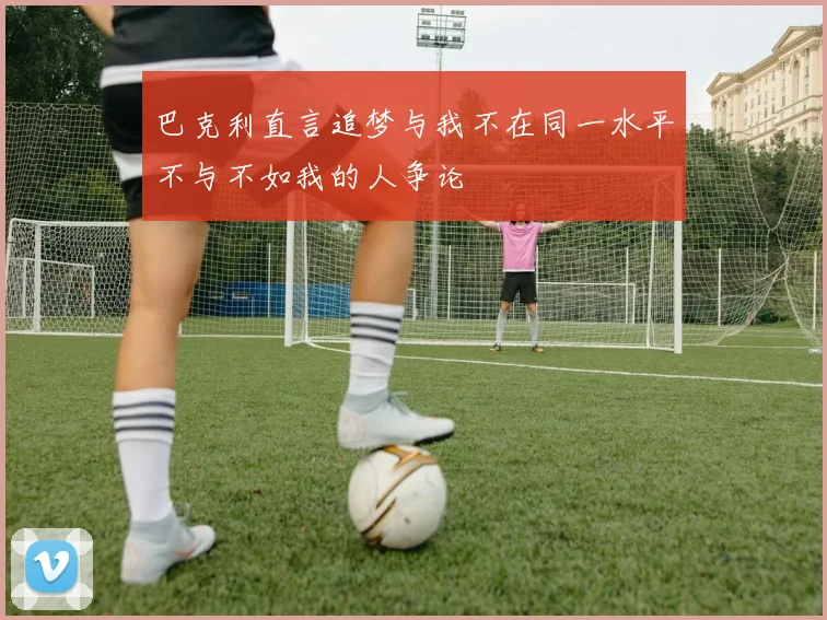 巴克利直言追梦与我不在同一水平不与不如我的人争论