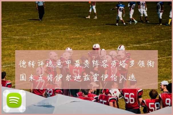 德转评选意甲最贵阵容劳塔罗领衔国米五将伊尔迪兹霍伊伦入选