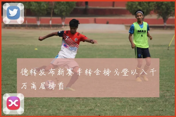 德转发布新赛季转会榜戈登以八千万高居榜首
