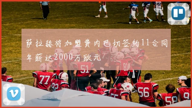 萨拉赫将加盟费内巴切签约11合同年薪达2000万欧元