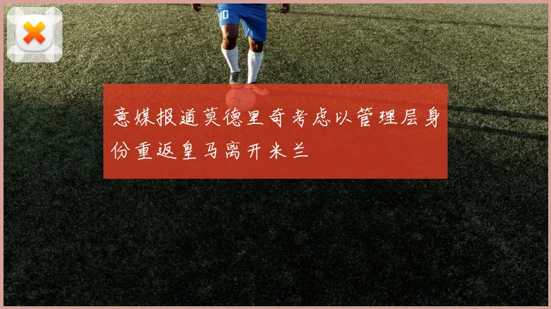 意媒报道莫德里奇考虑以管理层身份重返皇马离开米兰