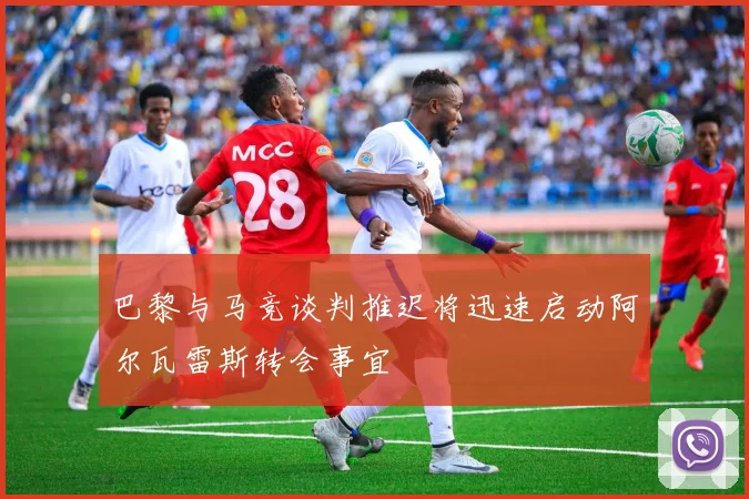 巴黎与马竞谈判推迟将迅速启动阿尔瓦雷斯转会事宜