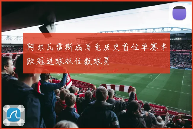 阿尔瓦雷斯成马竞历史首位单赛季欧冠进球双位数球员