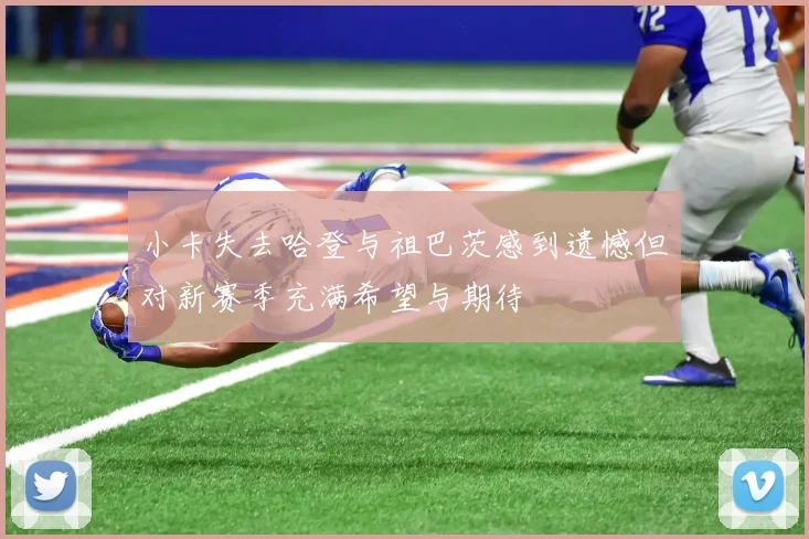 小卡失去哈登与祖巴茨感到遗憾但对新赛季充满希望与期待