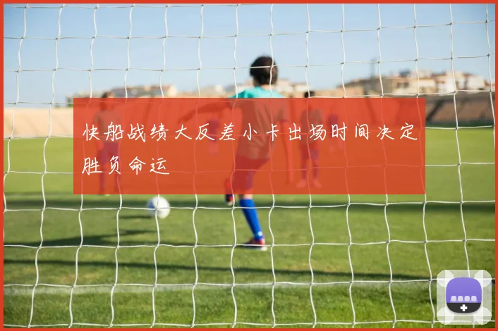 快船战绩大反差小卡出场时间决定胜负命运