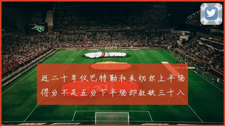 近二十年仅巴特勒和米切尔上半场得分不足五分下半场却狂砍三十八分