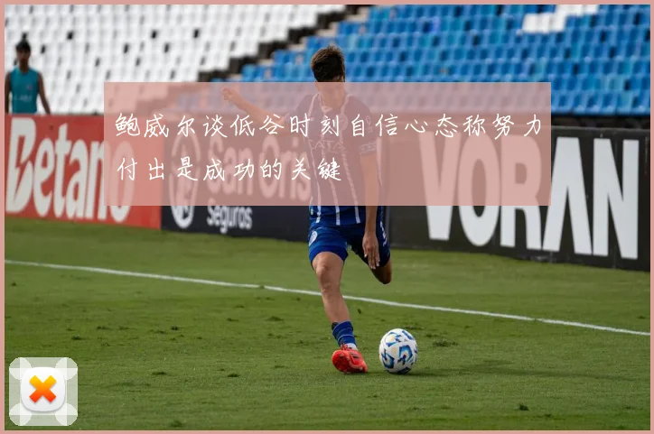 鲍威尔谈低谷时刻自信心态称努力付出是成功的关键