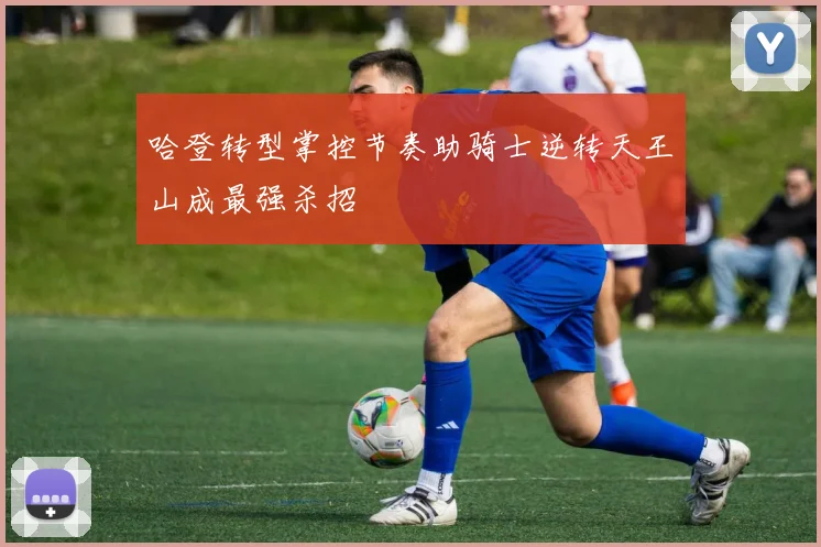 哈登转型掌控节奏助骑士逆转天王山成最强杀招